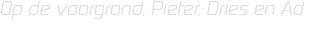Op de voorgrond, Pieter, Dries en Ad